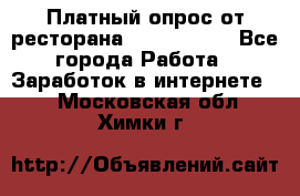 Платный опрос от ресторана Burger King - Все города Работа » Заработок в интернете   . Московская обл.,Химки г.